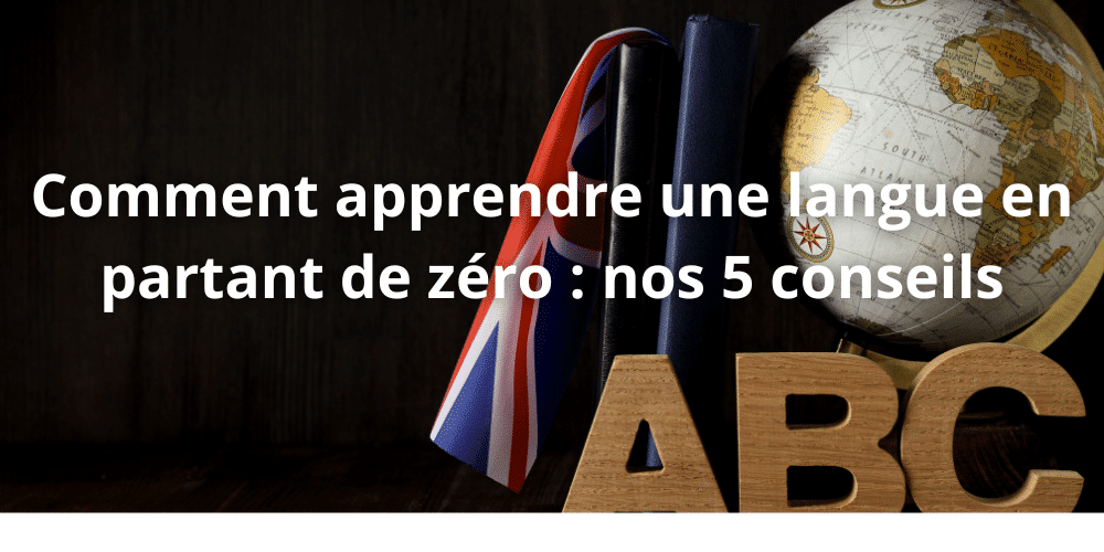 Comment apprendre une langue en partant de zero nos 5 conseils
