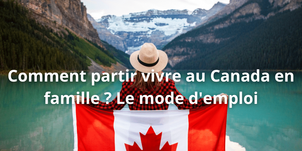 Comment partir vivre au canada en famille le mode demploi